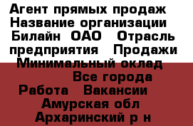 Агент прямых продаж › Название организации ­ Билайн, ОАО › Отрасль предприятия ­ Продажи › Минимальный оклад ­ 15 000 - Все города Работа » Вакансии   . Амурская обл.,Архаринский р-н